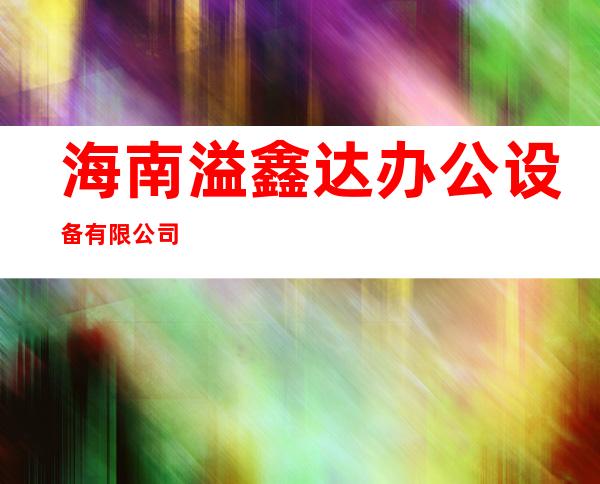 海南溢鑫达办公设备有限公司